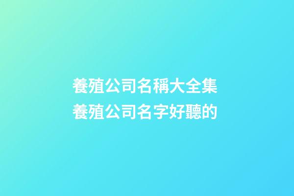 養殖公司名稱大全集 養殖公司名字好聽的-第1張-公司起名-玄機派